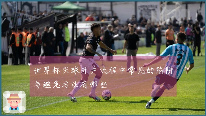 世界杯买球开户流程中常见的陷阱与避免方法有哪些