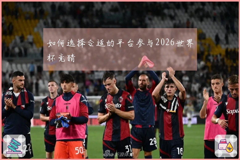 如何选择合适的平台参与2026世界杯竞猜