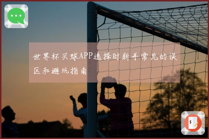 世界杯买球APP选择时新手常见的误区和避坑指南