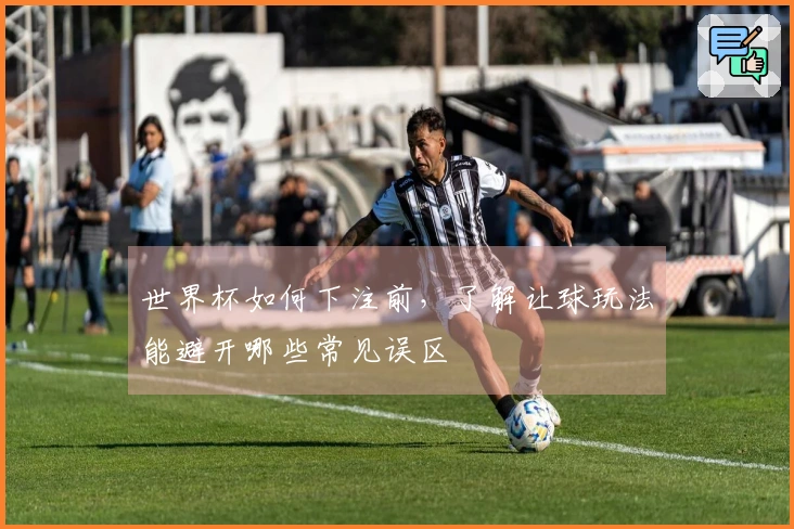 世界杯如何下注前，了解让球玩法能避开哪些常见误区