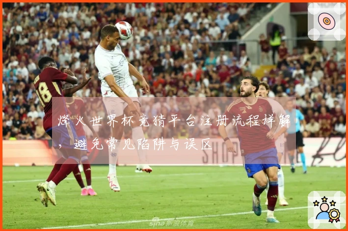 烽火世界杯竞猜平台注册流程详解，避免常见陷阱与误区