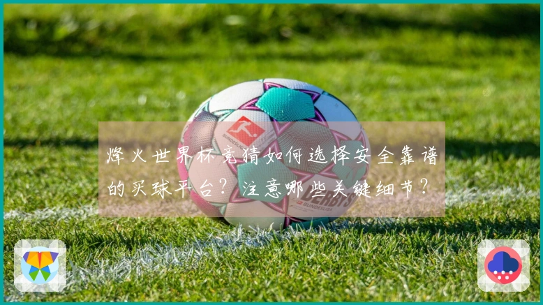 烽火世界杯竞猜如何选择安全靠谱的买球平台？注意哪些关键细节？