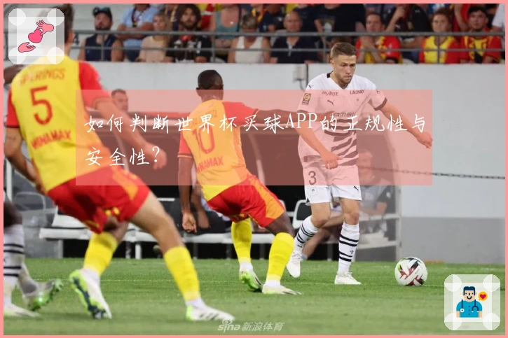 如何判断世界杯买球APP的正规性与安全性？