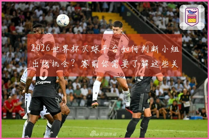 2026世界杯买球平台如何判断小组出线机会?赛前你需要了解这些关键点