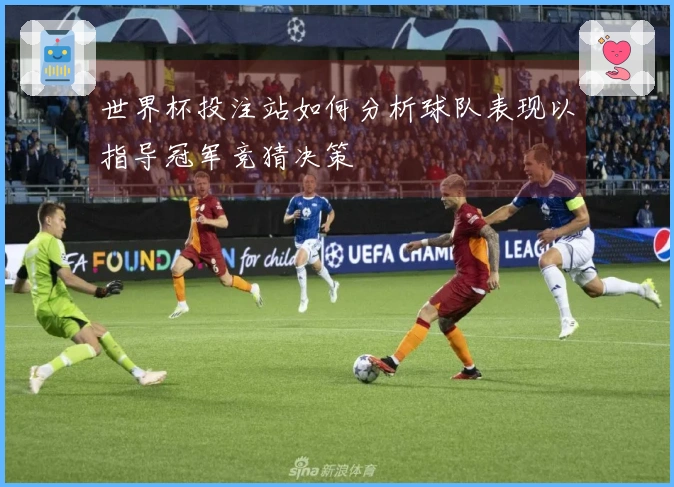 世界杯投注站如何分析球队表现以指导冠军竞猜决策