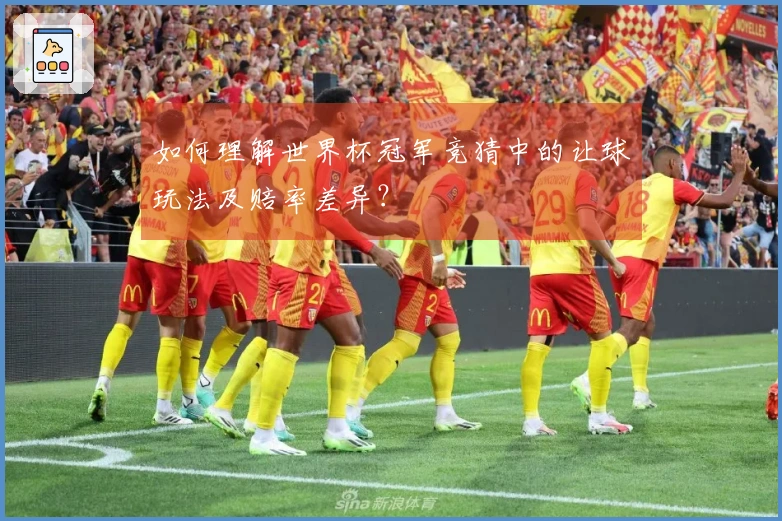 如何理解世界杯冠军竞猜中的让球玩法及赔率差异？