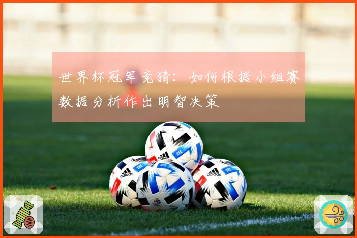 世界杯冠军竞猜：如何根据小组赛数据分析作出明智决策