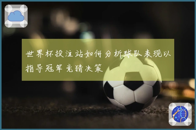 世界杯投注站如何分析球队表现以指导冠军竞猜决策