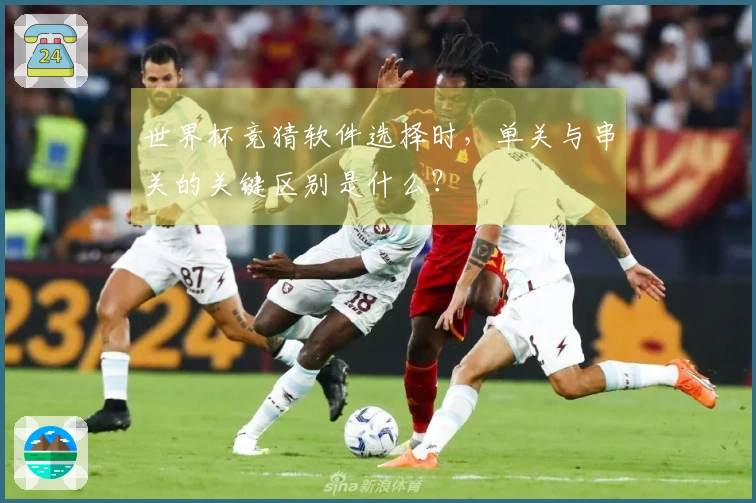 世界杯竞猜软件选择时,单关与串关的关键区别是什么?