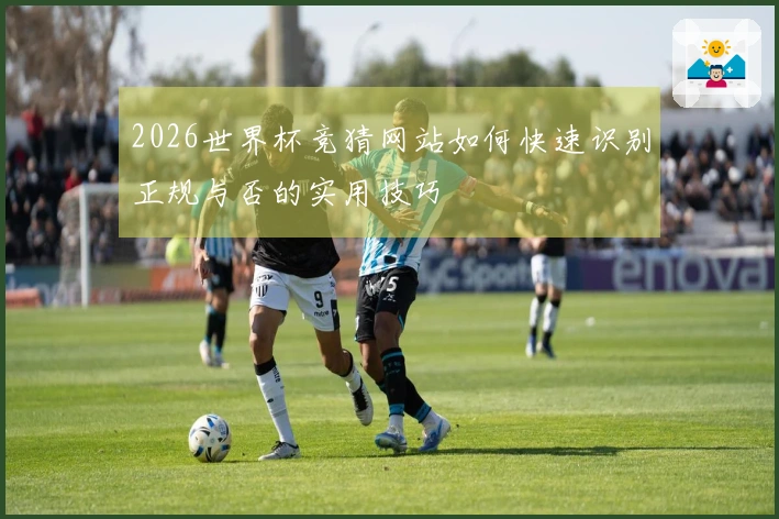 2026世界杯竞猜网站如何快速识别正规与否的实用技巧