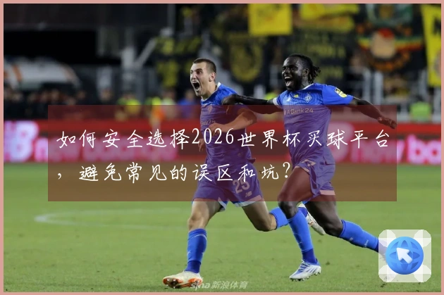 如何安全选择2026世界杯买球平台，避免常见的误区和坑？