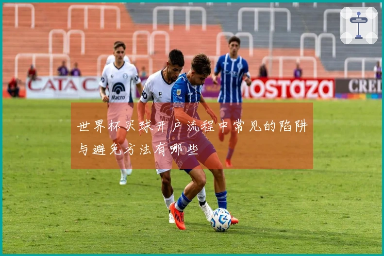 世界杯买球开户流程中常见的陷阱与避免方法有哪些