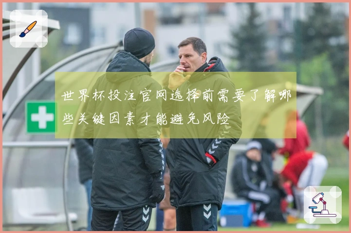 世界杯投注官网选择前需要了解哪些关键因素才能避免风险