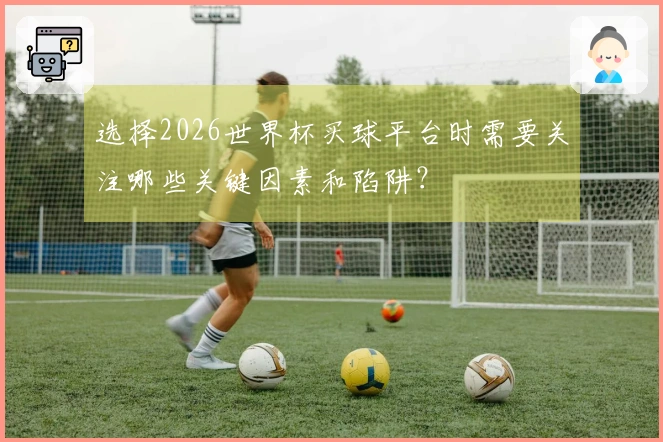 选择2026世界杯买球平台时需要关注哪些关键因素和陷阱？
