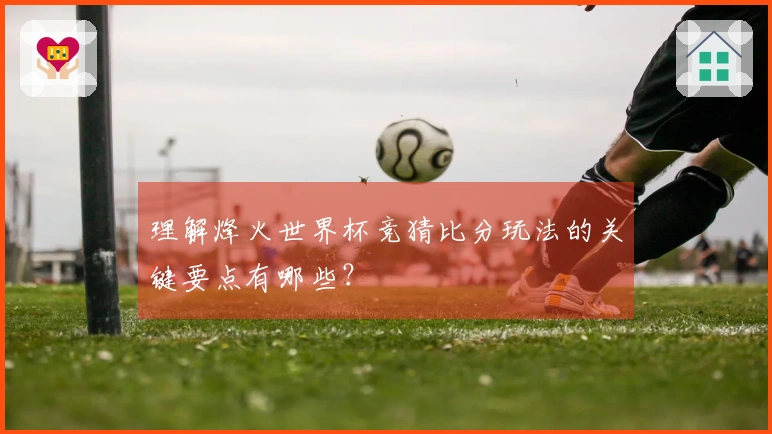 理解烽火世界杯竞猜比分玩法的关键要点有哪些?