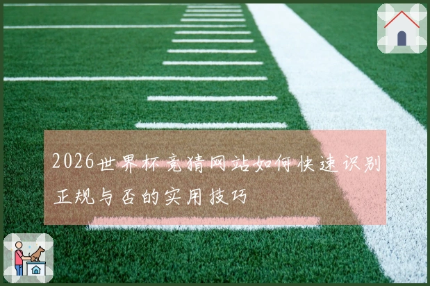 2026世界杯竞猜网站如何快速识别正规与否的实用技巧