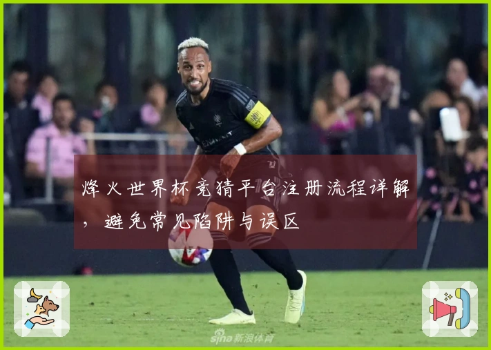 烽火世界杯竞猜平台注册流程详解,避免常见陷阱与误区