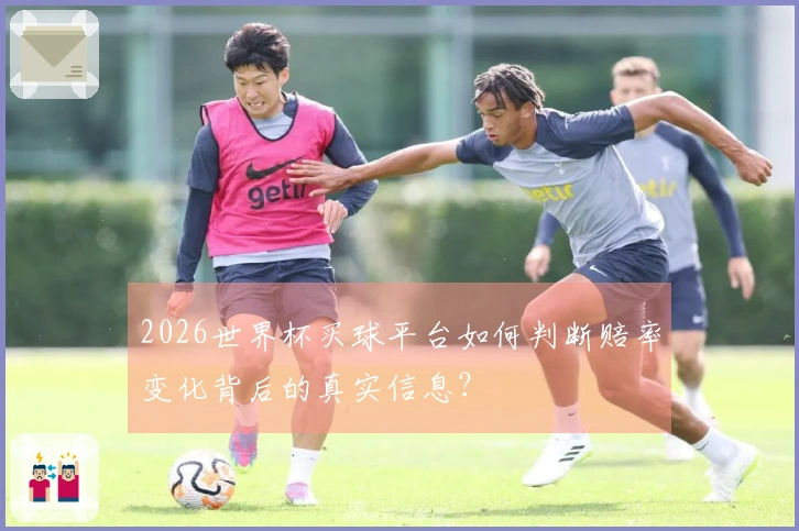 2026世界杯买球平台如何判断赔率变化背后的真实信息？