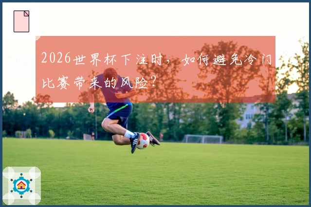 2026世界杯下注时，如何避免冷门比赛带来的风险？