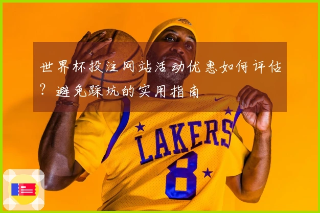 世界杯投注网站活动优惠如何评估？避免踩坑的实用指南