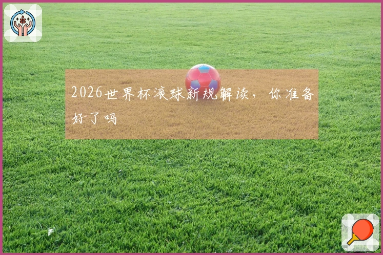 2026世界杯滚球新规解读，你准备好了吗