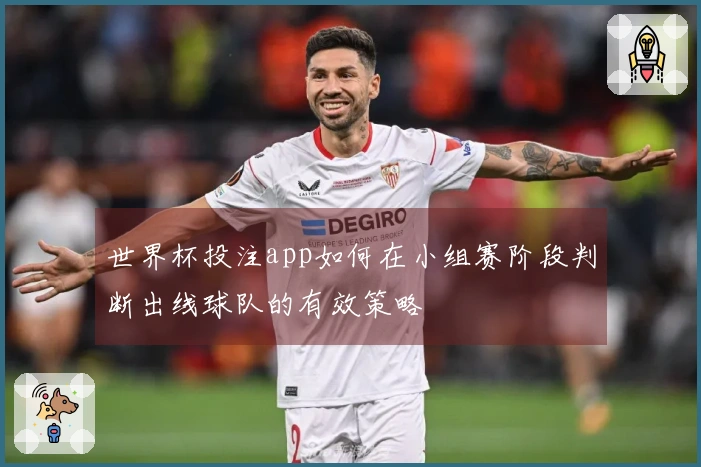 世界杯投注app如何在小组赛阶段判断出线球队的有效策略