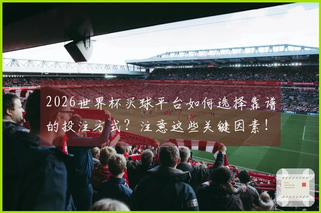 2026世界杯买球平台如何选择靠谱的投注方式?注意这些关键因素!