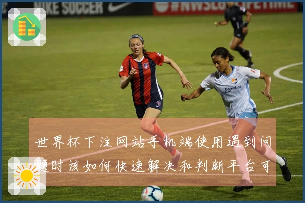 世界杯下注网站手机端使用遇到问题时该如何快速解决和判断平台可靠性