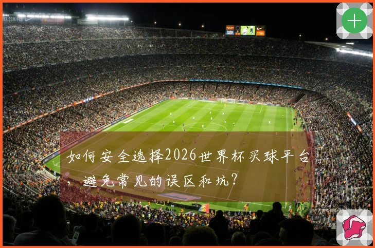 如何安全选择2026世界杯买球平台，避免常见的误区和坑？