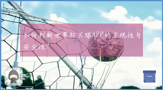 如何判断世界杯买球APP的正规性与安全性?