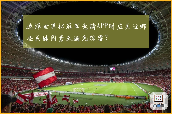 选择世界杯冠军竞猜APP时应关注哪些关键因素来避免踩雷?