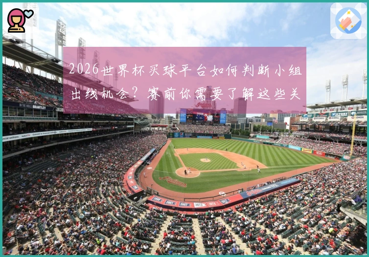 2026世界杯买球平台如何判断小组出线机会？赛前你需要了解这些关键点