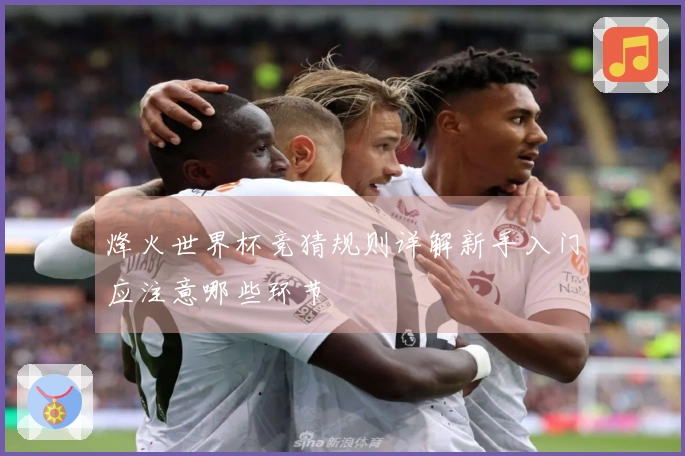 烽火世界杯竞猜规则详解新手入门应注意哪些环节