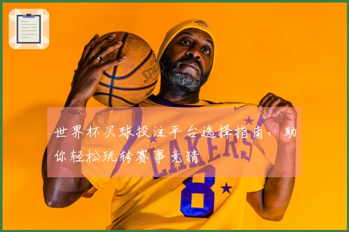 世界杯买球投注平台选择指南，助你轻松玩转赛事竞猜
